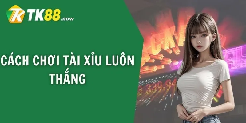 Cách chơi tài xỉu luôn thắng